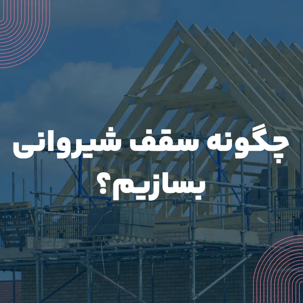 چگونه سقف شیروانی بسازیم؟