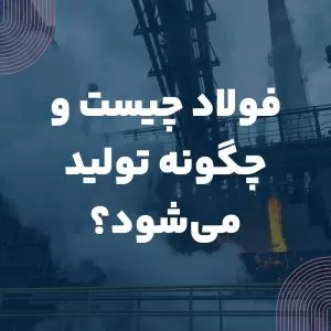 فولاد چیست و چگونه تولید می‌شود؟