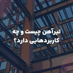 تیرآهن چیست و چه کاربردهایی دارد؟