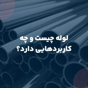 لوله چیست و چه کاربردهایی دارد؟